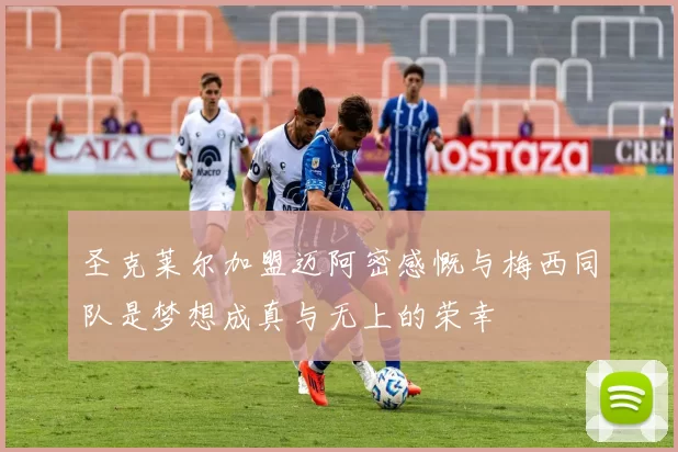 圣克莱尔加盟迈阿密感慨与梅西同队是梦想成真与无上的荣幸