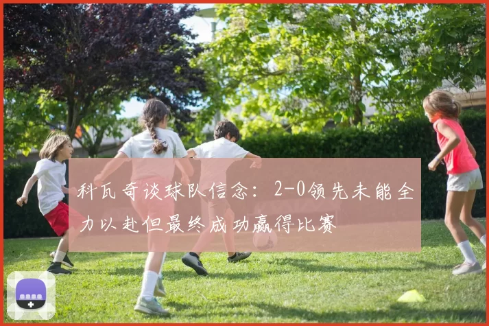 科瓦奇谈球队信念：2-0领先未能全力以赴但最终成功赢得比赛